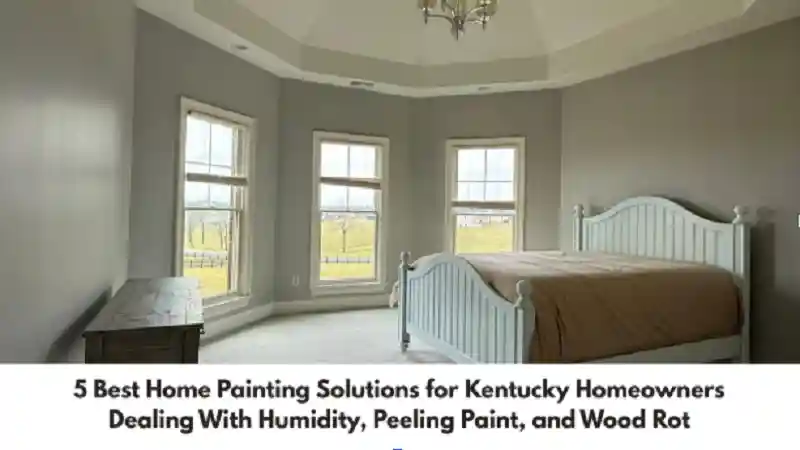 5 Best Home Painting Solutions for Kentucky Homeowners Dealing With Humidity, Peeling Paint, and Wood Rot
